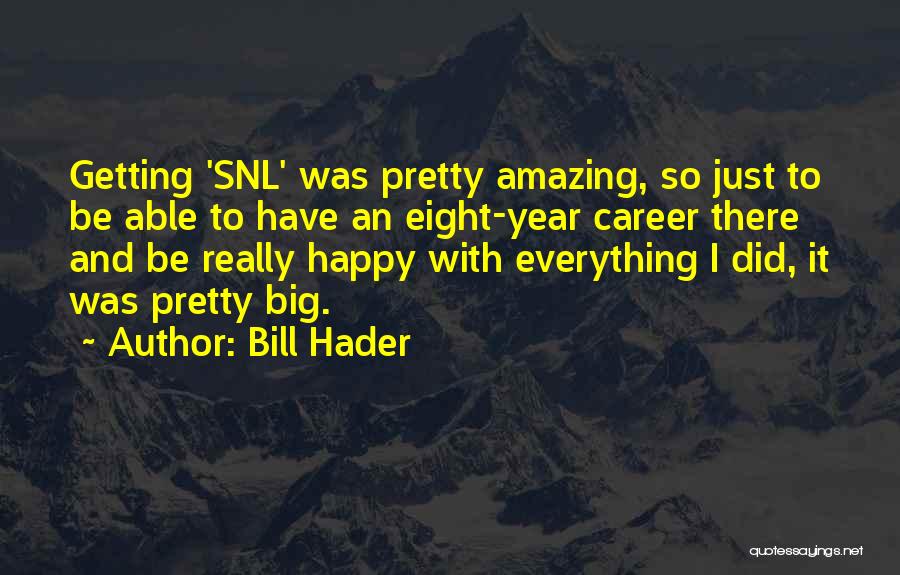 Bill Hader Quotes: Getting 'snl' Was Pretty Amazing, So Just To Be Able To Have An Eight-year Career There And Be Really Happy