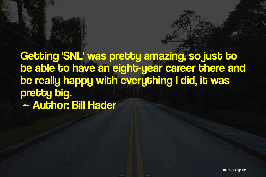 Bill Hader Quotes: Getting 'snl' Was Pretty Amazing, So Just To Be Able To Have An Eight-year Career There And Be Really Happy