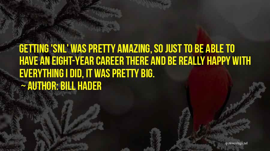 Bill Hader Quotes: Getting 'snl' Was Pretty Amazing, So Just To Be Able To Have An Eight-year Career There And Be Really Happy