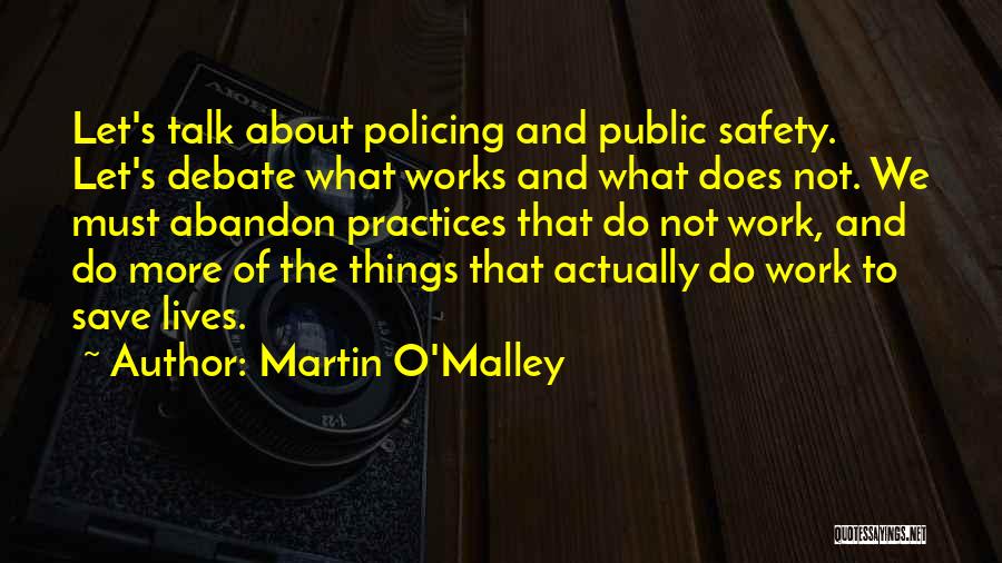 Martin O'Malley Quotes: Let's Talk About Policing And Public Safety. Let's Debate What Works And What Does Not. We Must Abandon Practices That