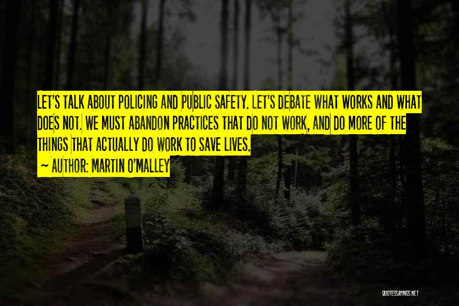 Martin O'Malley Quotes: Let's Talk About Policing And Public Safety. Let's Debate What Works And What Does Not. We Must Abandon Practices That