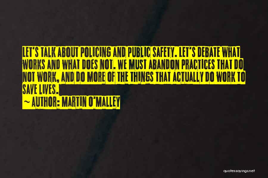 Martin O'Malley Quotes: Let's Talk About Policing And Public Safety. Let's Debate What Works And What Does Not. We Must Abandon Practices That