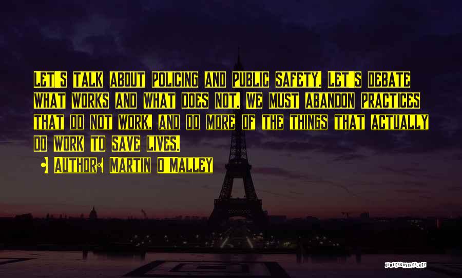 Martin O'Malley Quotes: Let's Talk About Policing And Public Safety. Let's Debate What Works And What Does Not. We Must Abandon Practices That