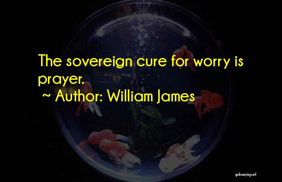 William James Quotes: The Sovereign Cure For Worry Is Prayer.