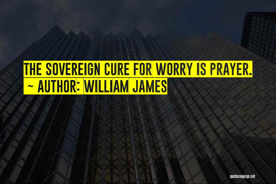 William James Quotes: The Sovereign Cure For Worry Is Prayer.