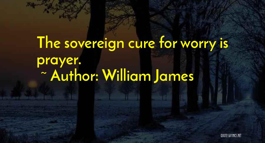 William James Quotes: The Sovereign Cure For Worry Is Prayer.