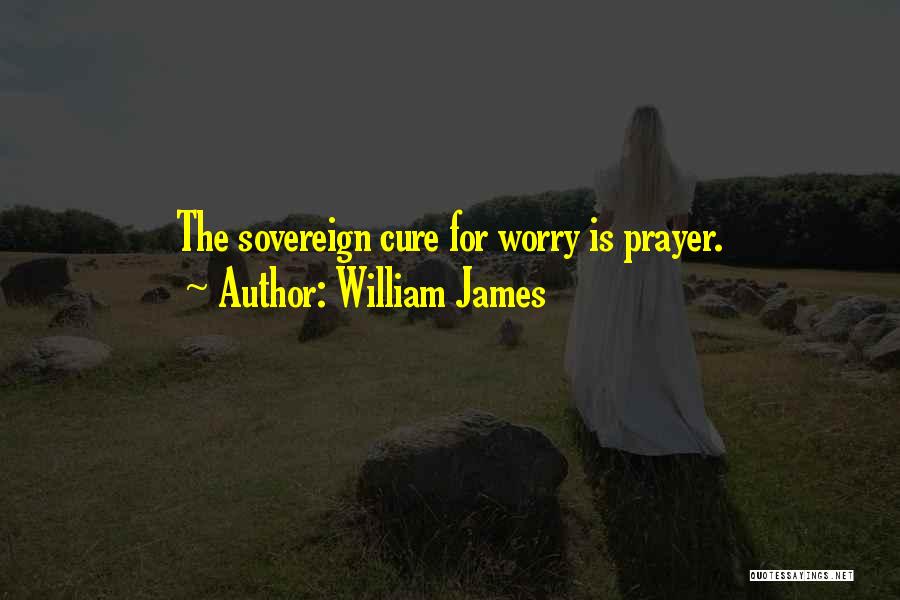 William James Quotes: The Sovereign Cure For Worry Is Prayer.