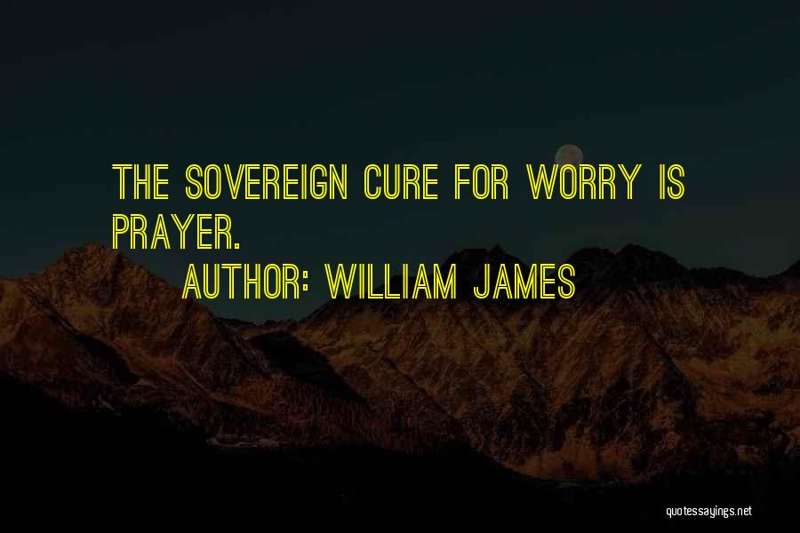William James Quotes: The Sovereign Cure For Worry Is Prayer.