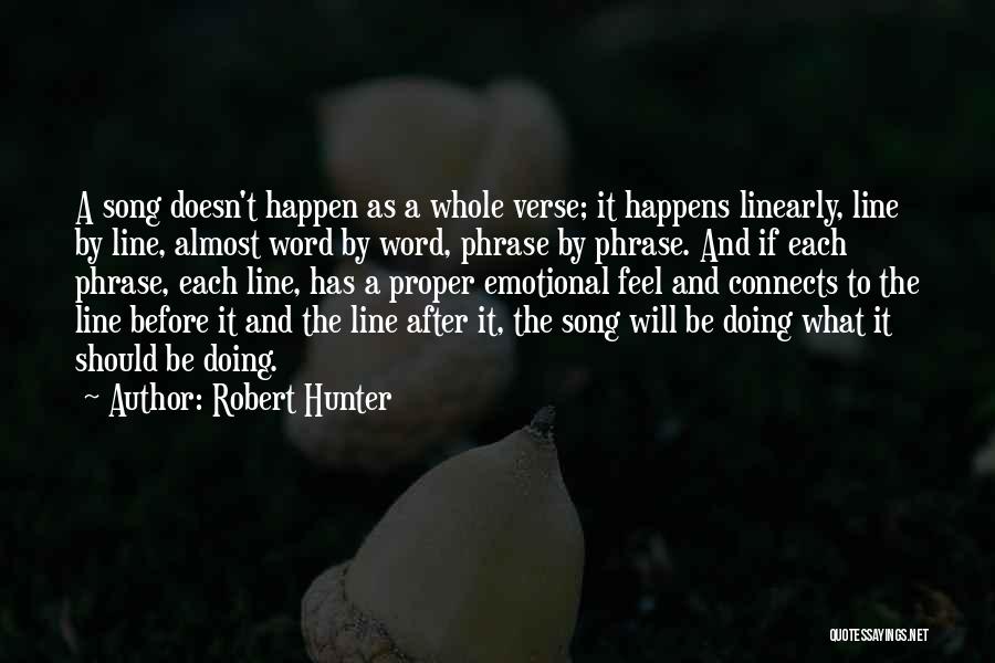 Robert Hunter Quotes: A Song Doesn't Happen As A Whole Verse; It Happens Linearly, Line By Line, Almost Word By Word, Phrase By