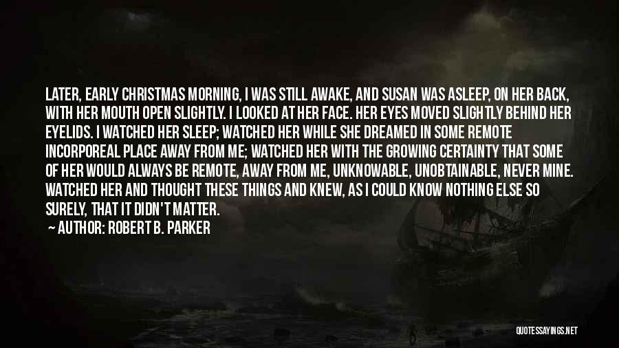 Robert B. Parker Quotes: Later, Early Christmas Morning, I Was Still Awake, And Susan Was Asleep, On Her Back, With Her Mouth Open Slightly.