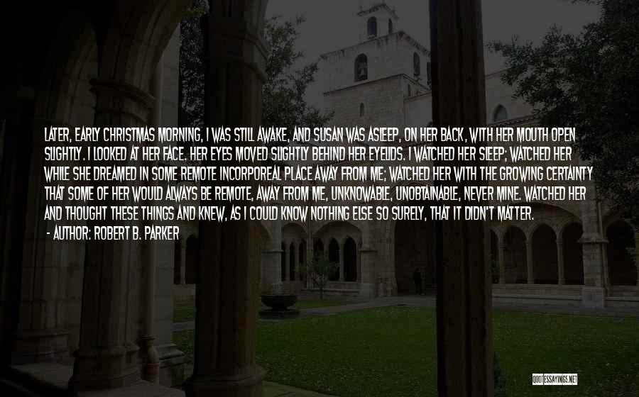 Robert B. Parker Quotes: Later, Early Christmas Morning, I Was Still Awake, And Susan Was Asleep, On Her Back, With Her Mouth Open Slightly.