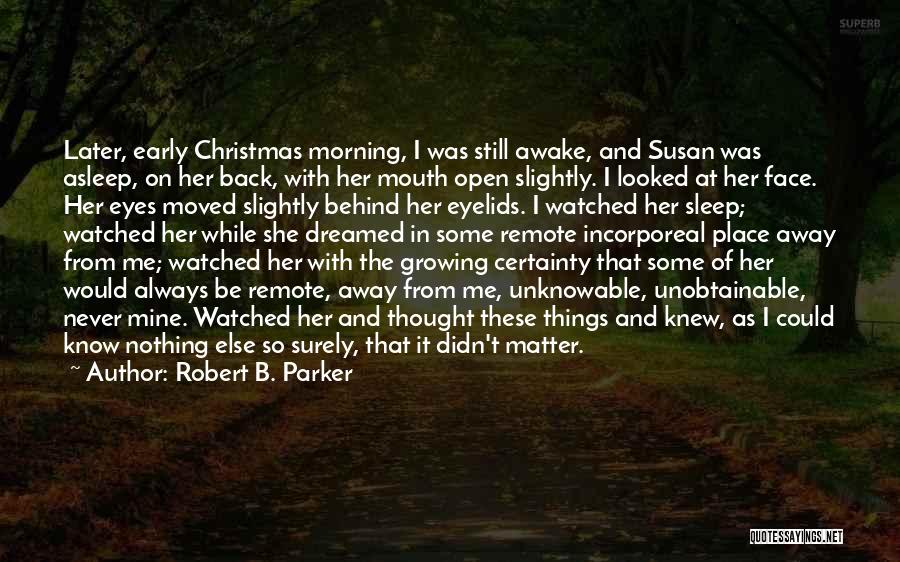 Robert B. Parker Quotes: Later, Early Christmas Morning, I Was Still Awake, And Susan Was Asleep, On Her Back, With Her Mouth Open Slightly.