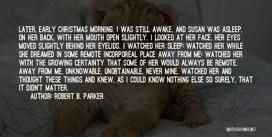 Robert B. Parker Quotes: Later, Early Christmas Morning, I Was Still Awake, And Susan Was Asleep, On Her Back, With Her Mouth Open Slightly.