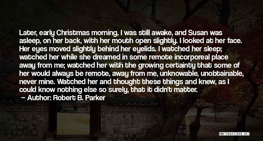 Robert B. Parker Quotes: Later, Early Christmas Morning, I Was Still Awake, And Susan Was Asleep, On Her Back, With Her Mouth Open Slightly.