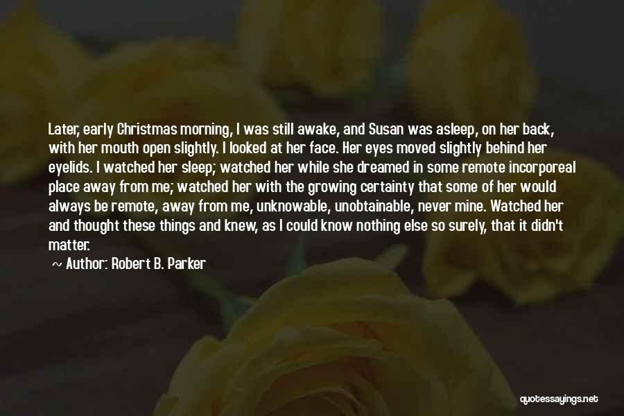 Robert B. Parker Quotes: Later, Early Christmas Morning, I Was Still Awake, And Susan Was Asleep, On Her Back, With Her Mouth Open Slightly.