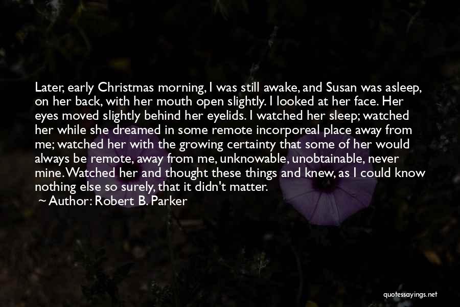 Robert B. Parker Quotes: Later, Early Christmas Morning, I Was Still Awake, And Susan Was Asleep, On Her Back, With Her Mouth Open Slightly.