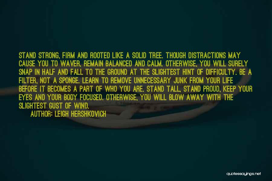 Leigh Hershkovich Quotes: Stand Strong, Firm And Rooted Like A Solid Tree. Though Distractions May Cause You To Waver, Remain Balanced And Calm.