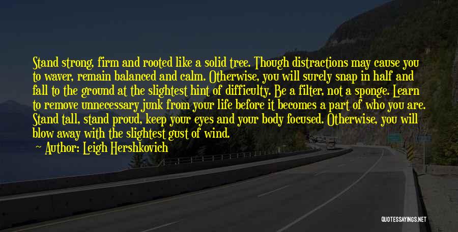 Leigh Hershkovich Quotes: Stand Strong, Firm And Rooted Like A Solid Tree. Though Distractions May Cause You To Waver, Remain Balanced And Calm.