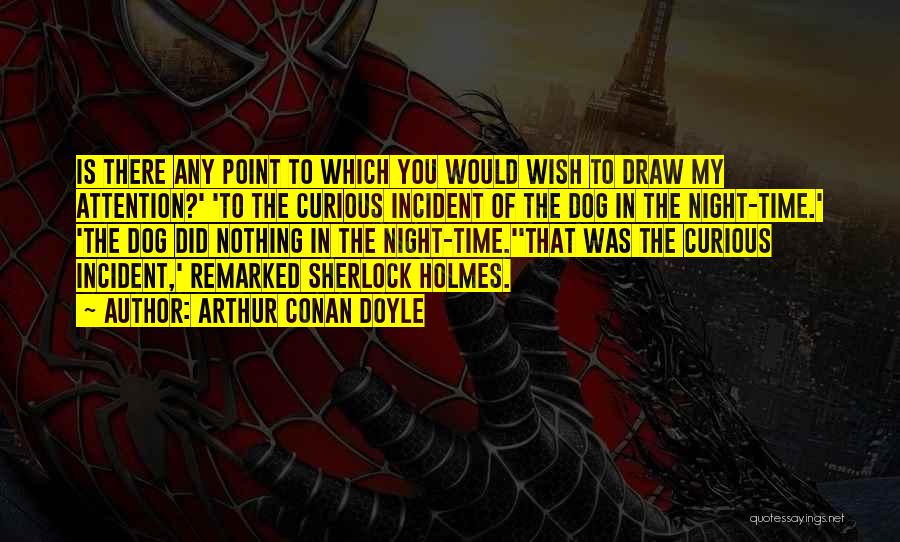 Arthur Conan Doyle Quotes: Is There Any Point To Which You Would Wish To Draw My Attention?' 'to The Curious Incident Of The Dog