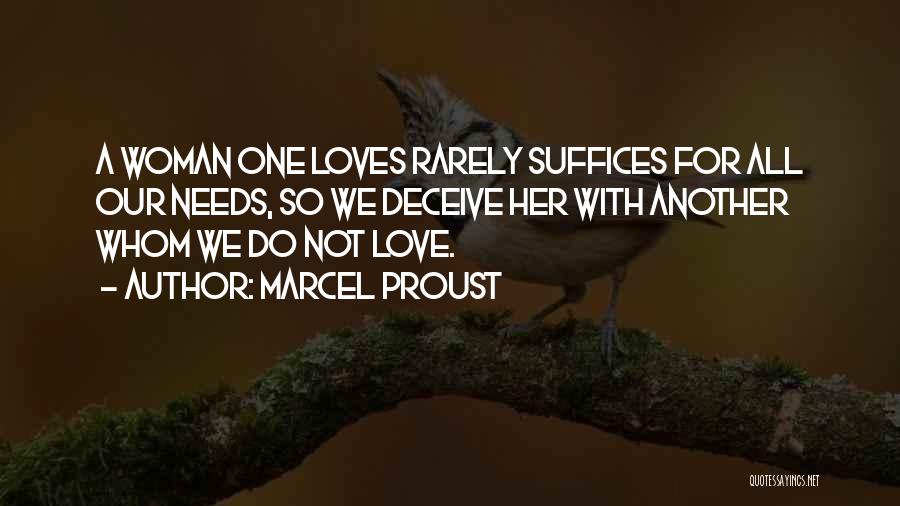 Marcel Proust Quotes: A Woman One Loves Rarely Suffices For All Our Needs, So We Deceive Her With Another Whom We Do Not