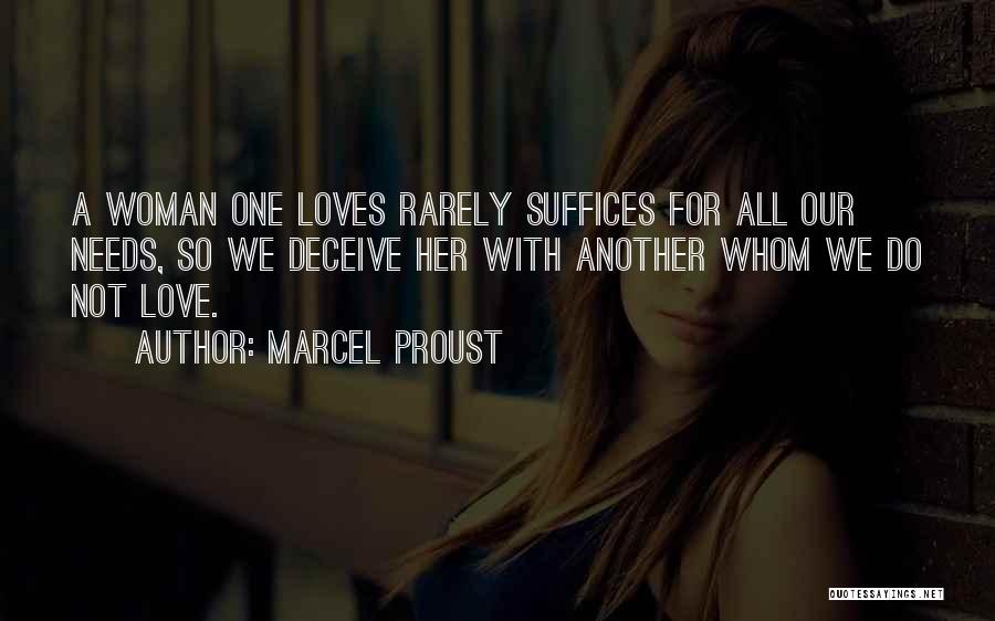 Marcel Proust Quotes: A Woman One Loves Rarely Suffices For All Our Needs, So We Deceive Her With Another Whom We Do Not