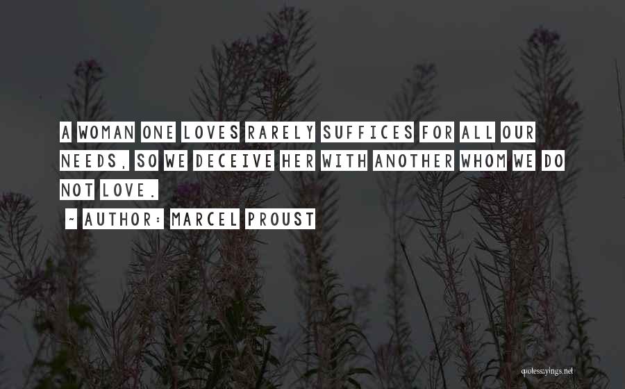 Marcel Proust Quotes: A Woman One Loves Rarely Suffices For All Our Needs, So We Deceive Her With Another Whom We Do Not