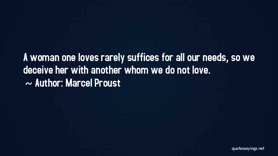 Marcel Proust Quotes: A Woman One Loves Rarely Suffices For All Our Needs, So We Deceive Her With Another Whom We Do Not