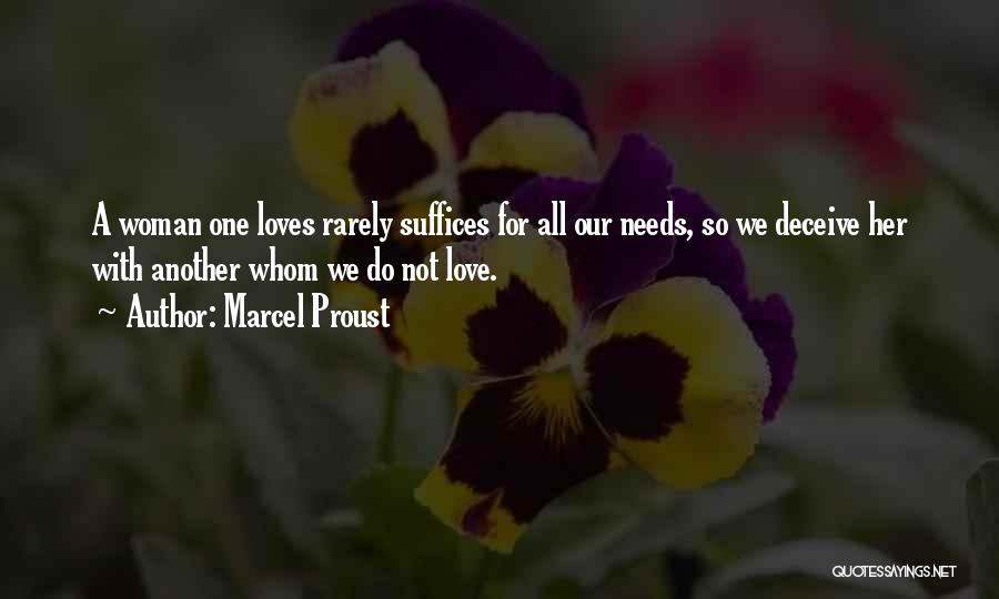 Marcel Proust Quotes: A Woman One Loves Rarely Suffices For All Our Needs, So We Deceive Her With Another Whom We Do Not