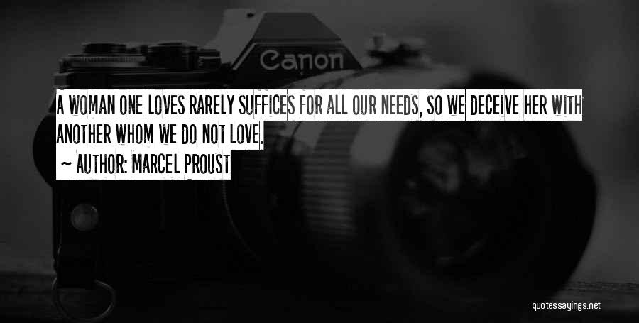 Marcel Proust Quotes: A Woman One Loves Rarely Suffices For All Our Needs, So We Deceive Her With Another Whom We Do Not