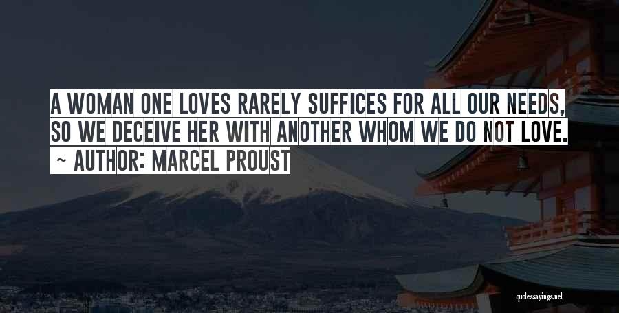 Marcel Proust Quotes: A Woman One Loves Rarely Suffices For All Our Needs, So We Deceive Her With Another Whom We Do Not