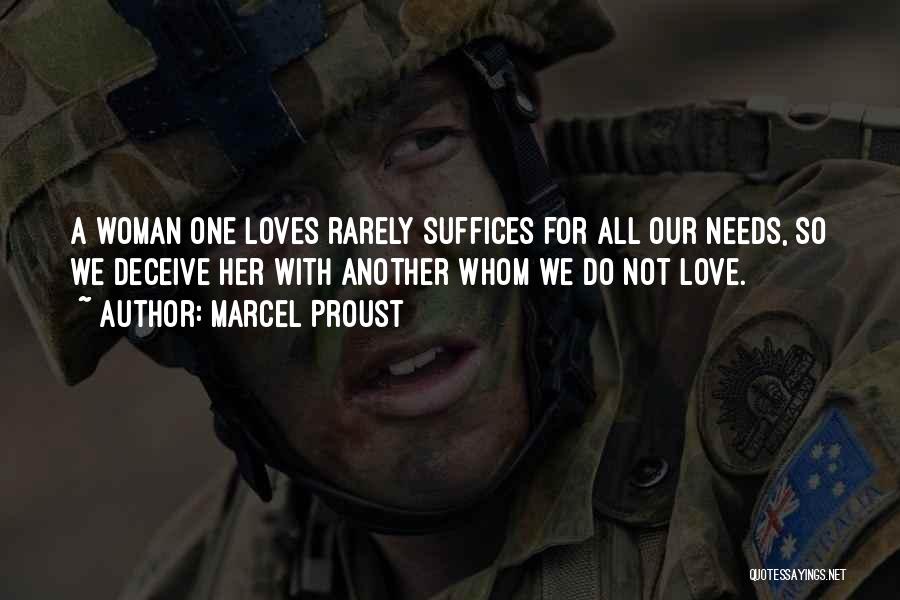 Marcel Proust Quotes: A Woman One Loves Rarely Suffices For All Our Needs, So We Deceive Her With Another Whom We Do Not