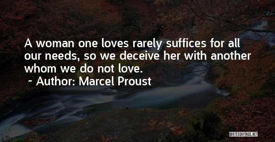 Marcel Proust Quotes: A Woman One Loves Rarely Suffices For All Our Needs, So We Deceive Her With Another Whom We Do Not