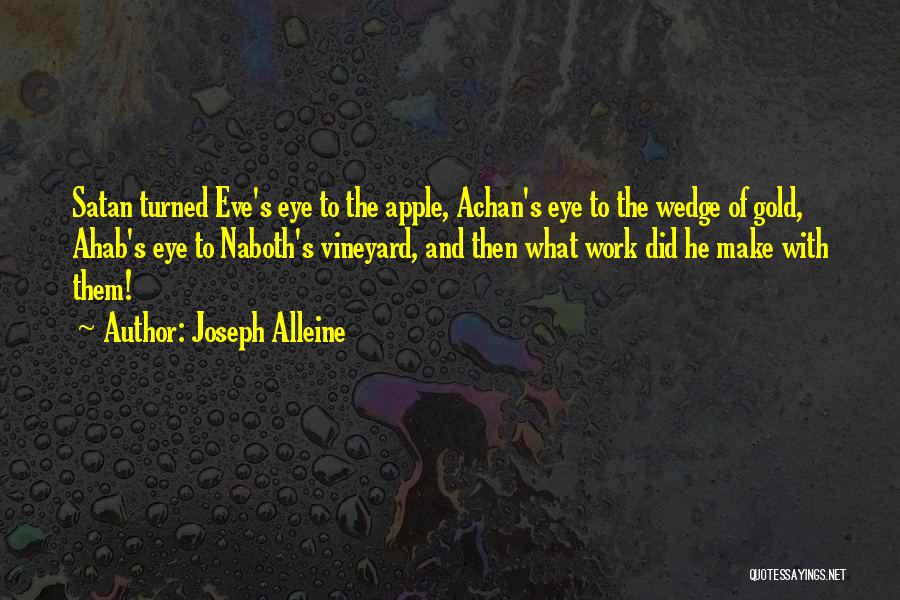 Joseph Alleine Quotes: Satan Turned Eve's Eye To The Apple, Achan's Eye To The Wedge Of Gold, Ahab's Eye To Naboth's Vineyard, And