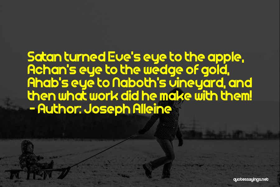 Joseph Alleine Quotes: Satan Turned Eve's Eye To The Apple, Achan's Eye To The Wedge Of Gold, Ahab's Eye To Naboth's Vineyard, And