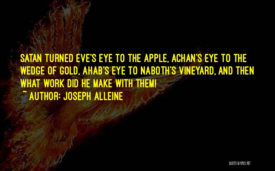 Joseph Alleine Quotes: Satan Turned Eve's Eye To The Apple, Achan's Eye To The Wedge Of Gold, Ahab's Eye To Naboth's Vineyard, And