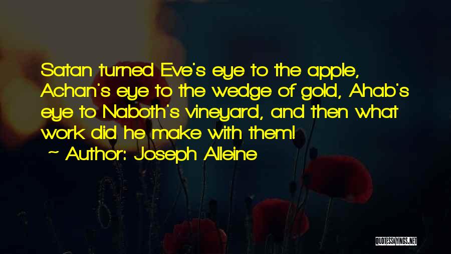 Joseph Alleine Quotes: Satan Turned Eve's Eye To The Apple, Achan's Eye To The Wedge Of Gold, Ahab's Eye To Naboth's Vineyard, And