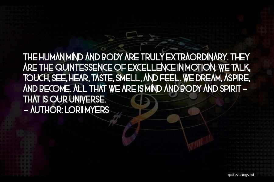 Lorii Myers Quotes: The Human Mind And Body Are Truly Extraordinary. They Are The Quintessence Of Excellence In Motion. We Talk, Touch, See,