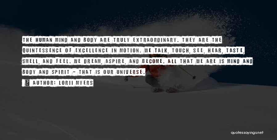 Lorii Myers Quotes: The Human Mind And Body Are Truly Extraordinary. They Are The Quintessence Of Excellence In Motion. We Talk, Touch, See,
