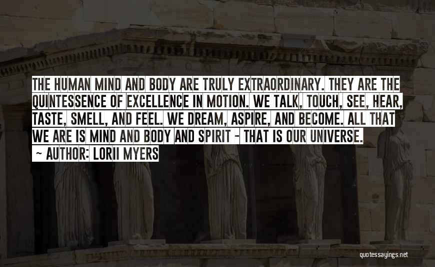 Lorii Myers Quotes: The Human Mind And Body Are Truly Extraordinary. They Are The Quintessence Of Excellence In Motion. We Talk, Touch, See,