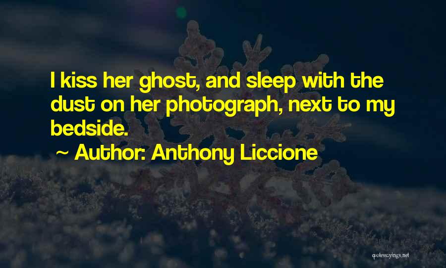 Anthony Liccione Quotes: I Kiss Her Ghost, And Sleep With The Dust On Her Photograph, Next To My Bedside.