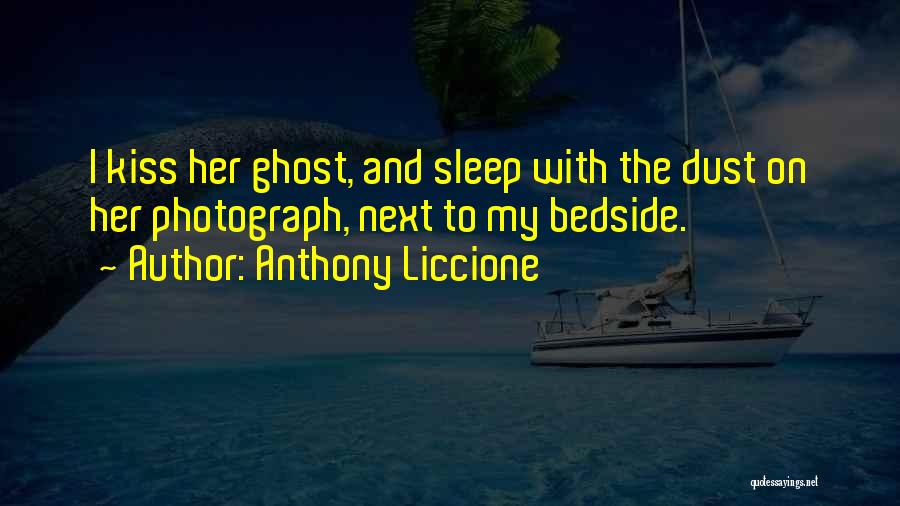 Anthony Liccione Quotes: I Kiss Her Ghost, And Sleep With The Dust On Her Photograph, Next To My Bedside.