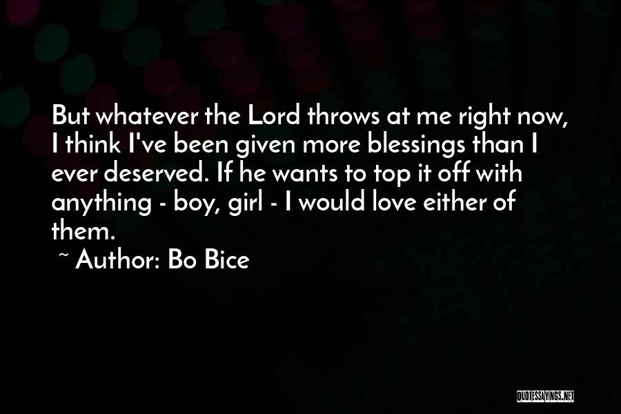 Bo Bice Quotes: But Whatever The Lord Throws At Me Right Now, I Think I've Been Given More Blessings Than I Ever Deserved.