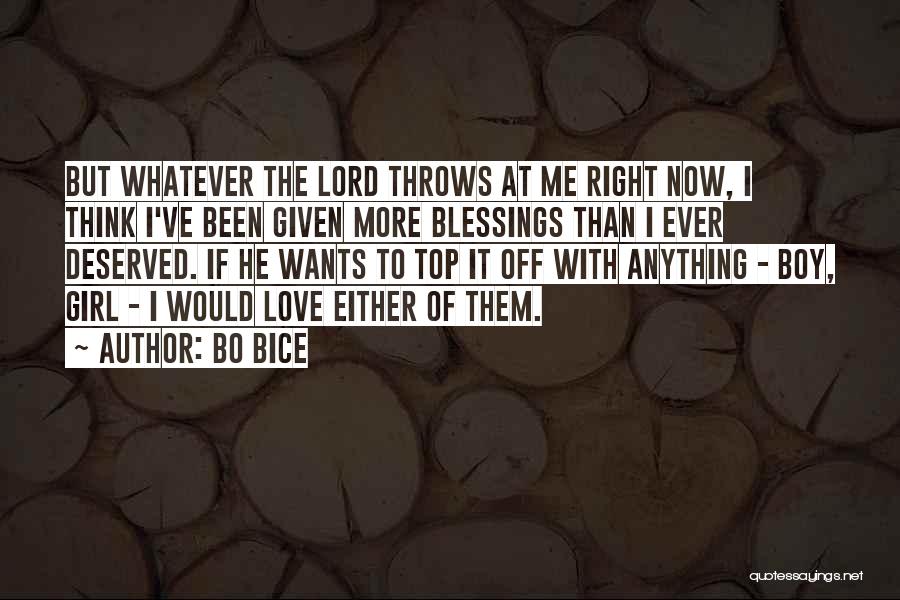 Bo Bice Quotes: But Whatever The Lord Throws At Me Right Now, I Think I've Been Given More Blessings Than I Ever Deserved.
