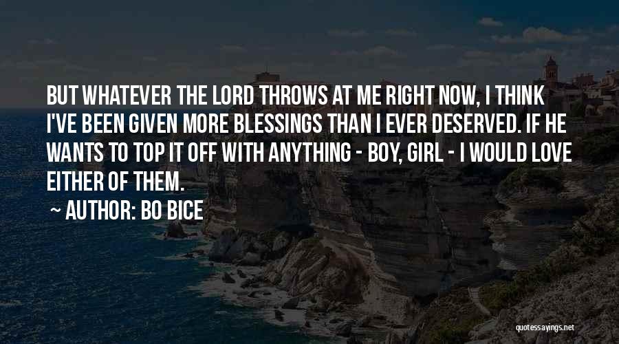 Bo Bice Quotes: But Whatever The Lord Throws At Me Right Now, I Think I've Been Given More Blessings Than I Ever Deserved.