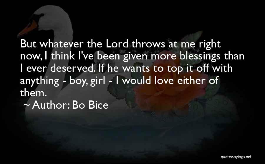 Bo Bice Quotes: But Whatever The Lord Throws At Me Right Now, I Think I've Been Given More Blessings Than I Ever Deserved.