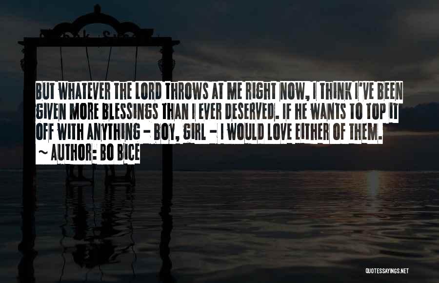 Bo Bice Quotes: But Whatever The Lord Throws At Me Right Now, I Think I've Been Given More Blessings Than I Ever Deserved.
