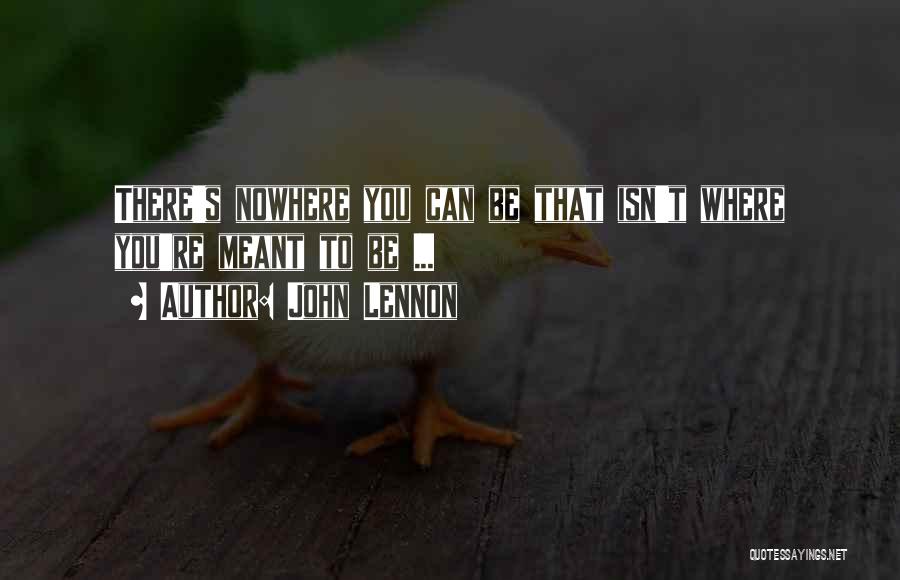 John Lennon Quotes: There's Nowhere You Can Be That Isn't Where You're Meant To Be ...