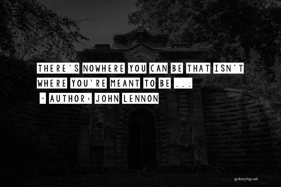 John Lennon Quotes: There's Nowhere You Can Be That Isn't Where You're Meant To Be ...