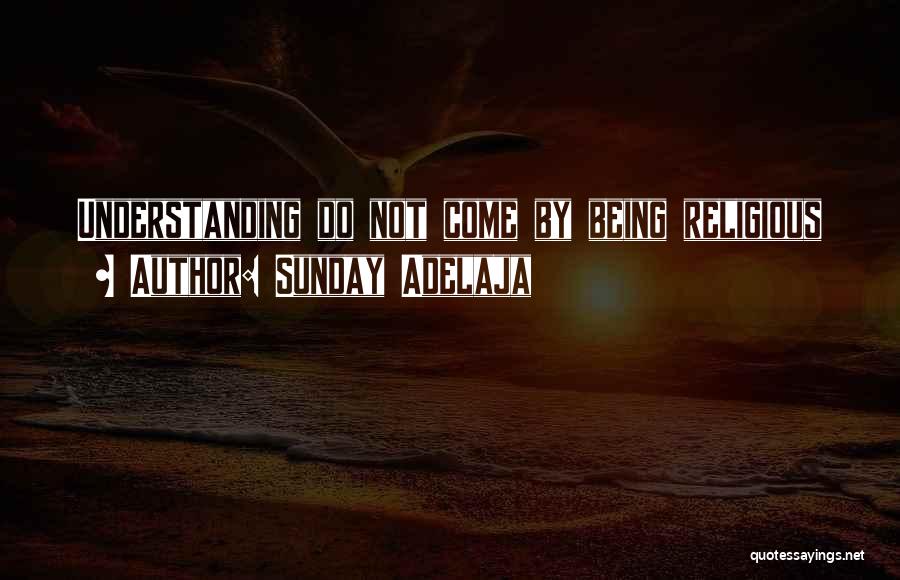 Sunday Adelaja Quotes: Understanding Do Not Come By Being Religious