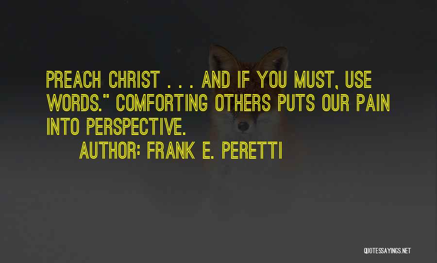 Frank E. Peretti Quotes: Preach Christ . . . And If You Must, Use Words. Comforting Others Puts Our Pain Into Perspective.